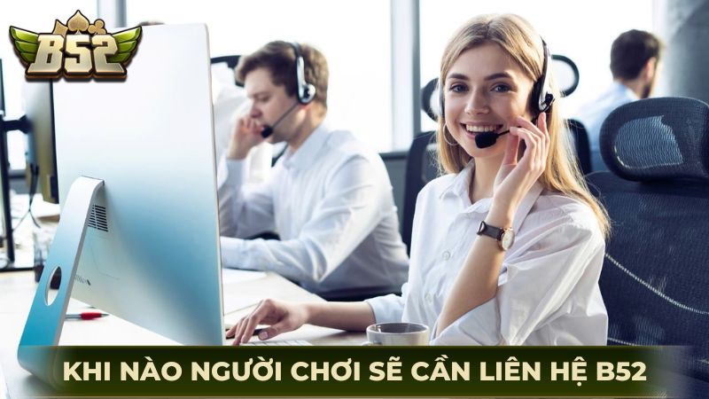 Khi nào thì người chơi sẽ cần liên hệ B52Club?